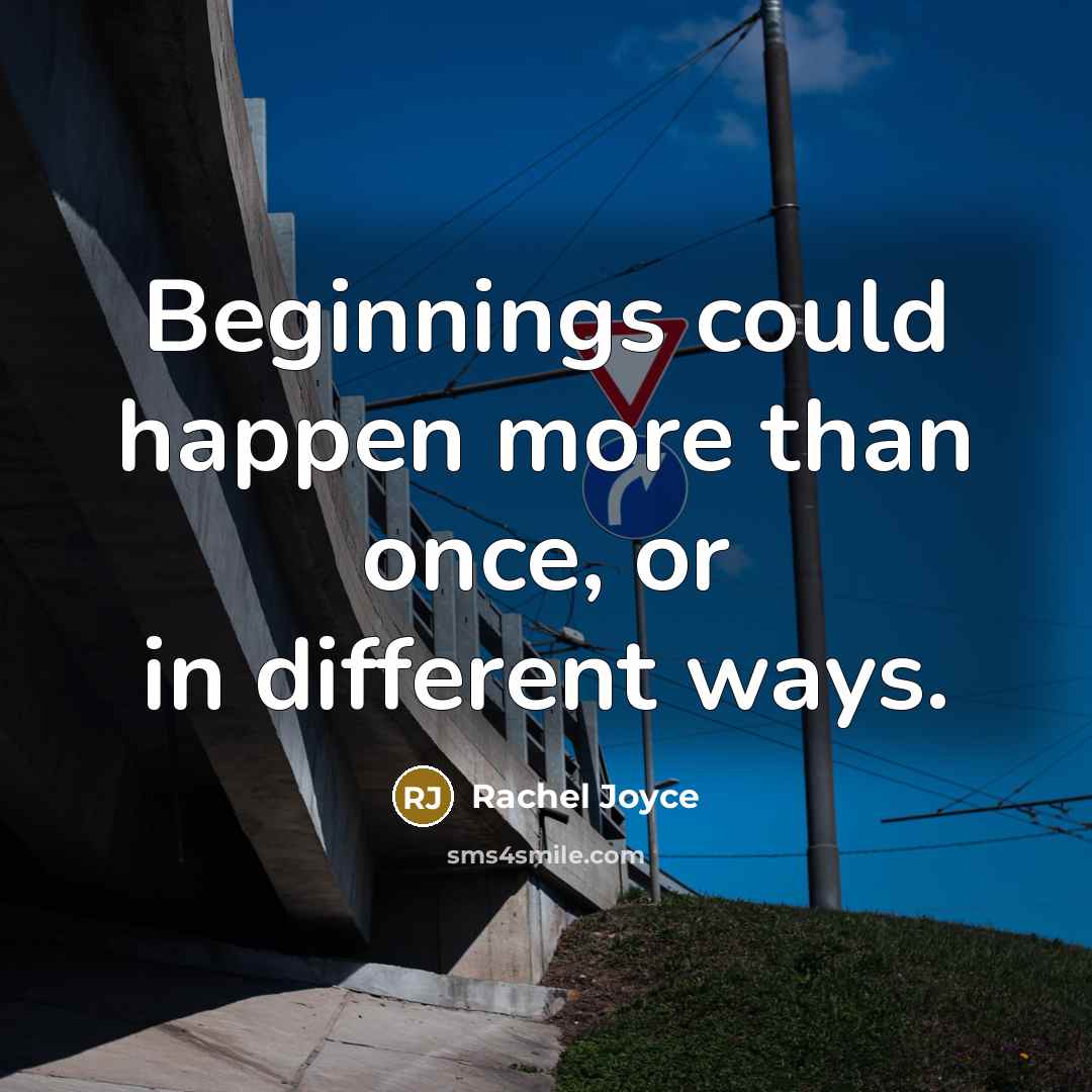 “Beginnings could happen more than once, or in different ways.…” quote by Rachel Joyce