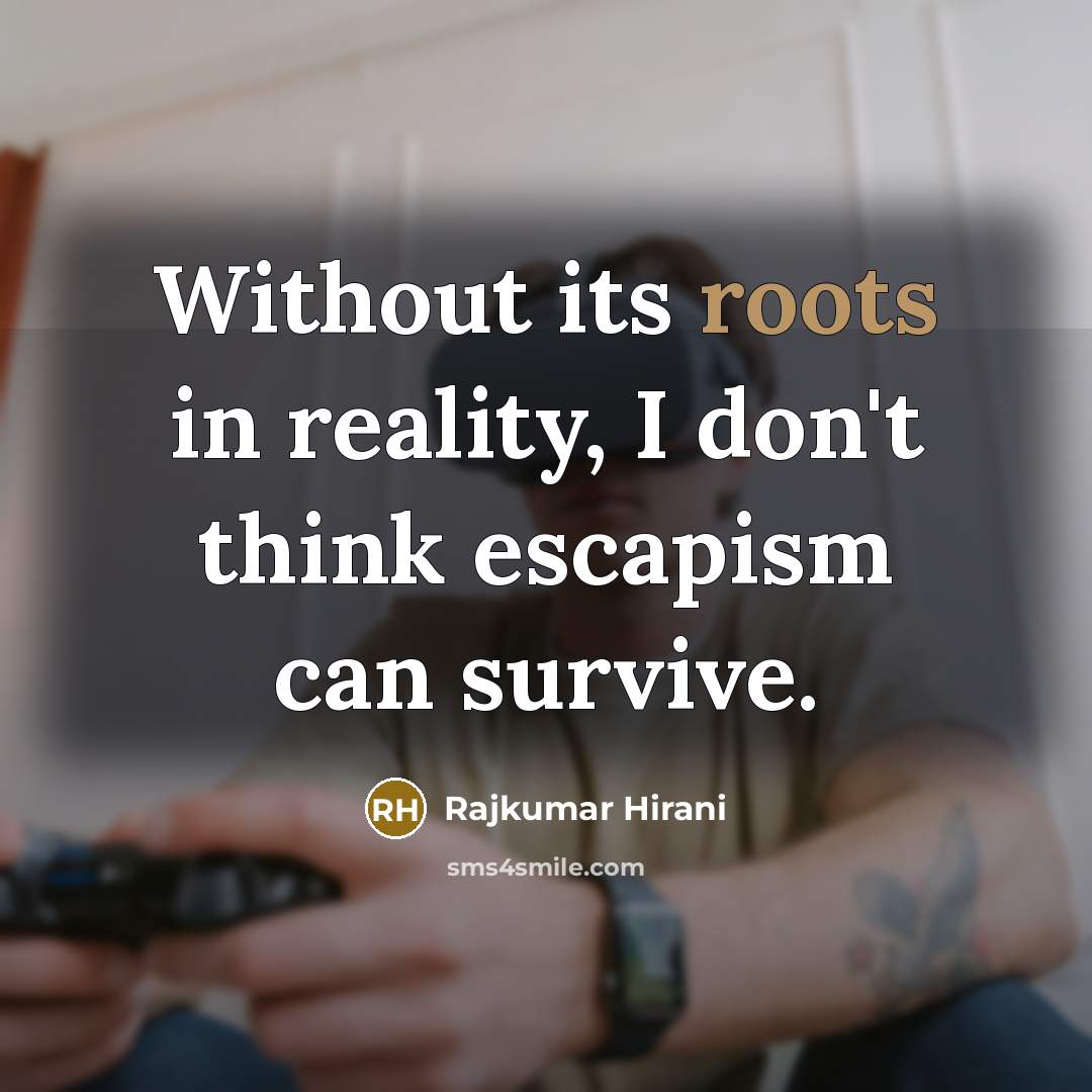 “Without its roots in reality, I don't think escapism can…” quote by Rajkumar Hirani