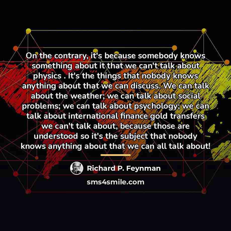 “On the contrary, it's because somebody knows something about it…” quote by Richard P. Feynman
