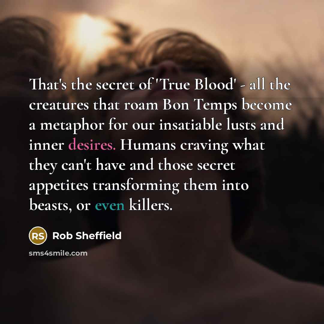 “That's the secret of 'True Blood' - all the creatures…” quote by Rob Sheffield