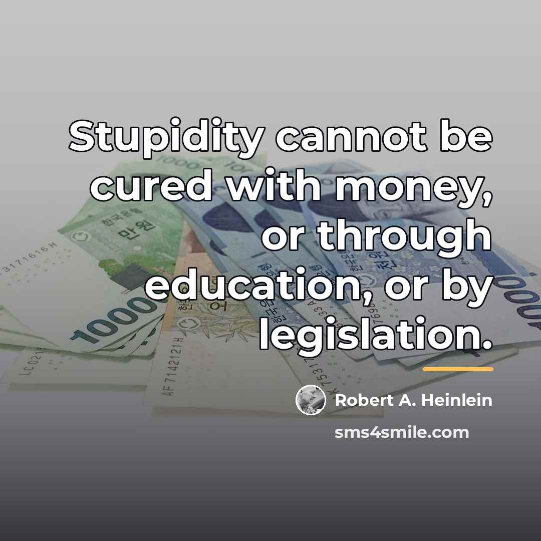 “Stupidity cannot be cured with money, or through education, or…” quote by Robert A. Heinlein