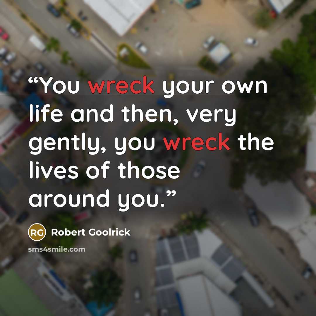 “You wreck your own life and then, very gently, you wreck the lives of those around you.” quote by Robert Goolrick