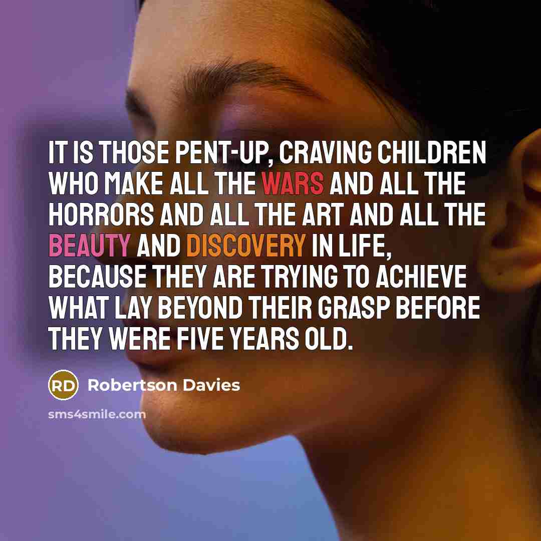 “It is those pent-up, craving children who make all the…” quote by Robertson Davies