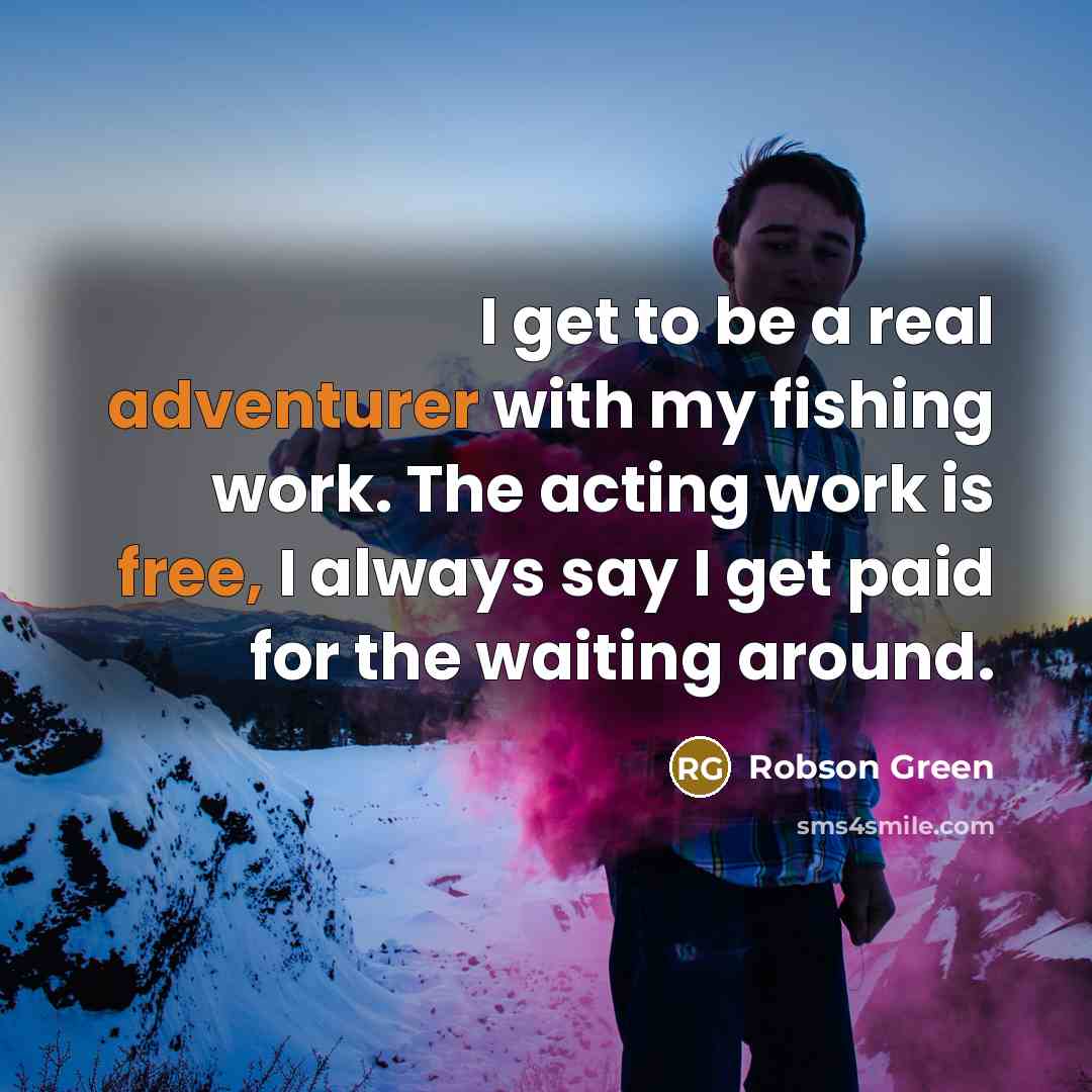 “I get to be a real adventurer with my fishing…” quote by Robson Green