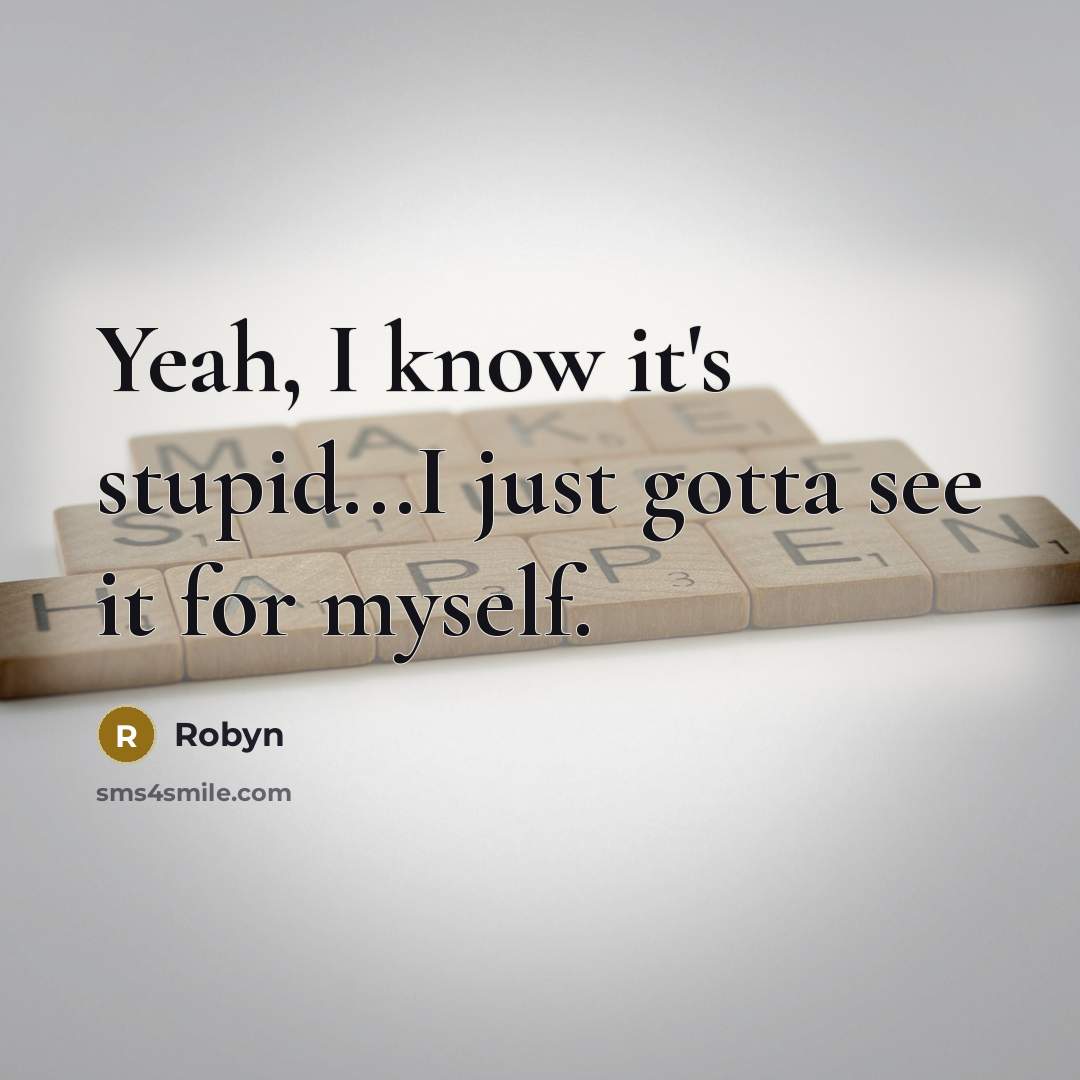 “Yeah, I know it's stupid...I just gotta see it for…” quote by Robyn