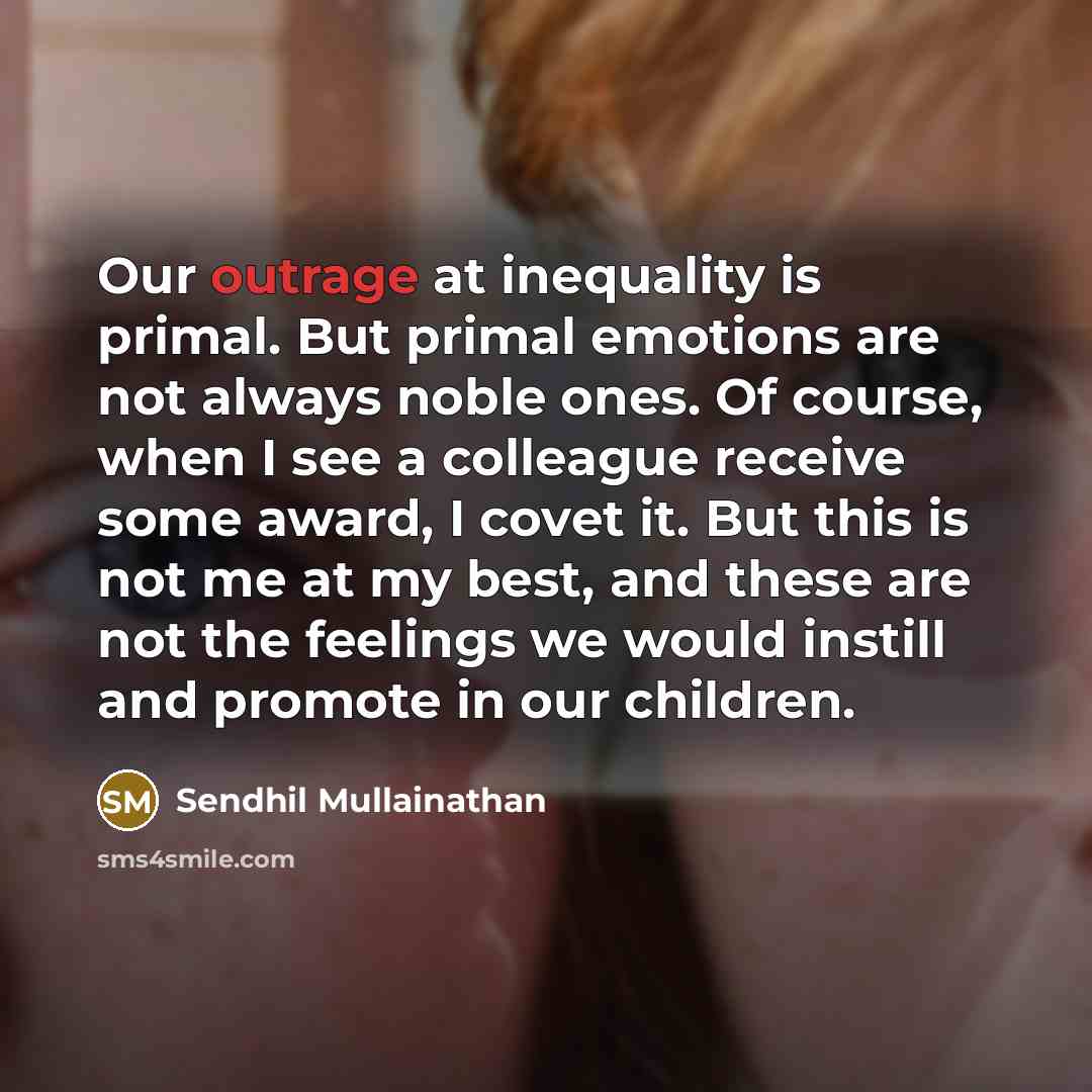 “Our outrage at inequality is primal. But primal emotions are…” quote by Sendhil Mullainathan