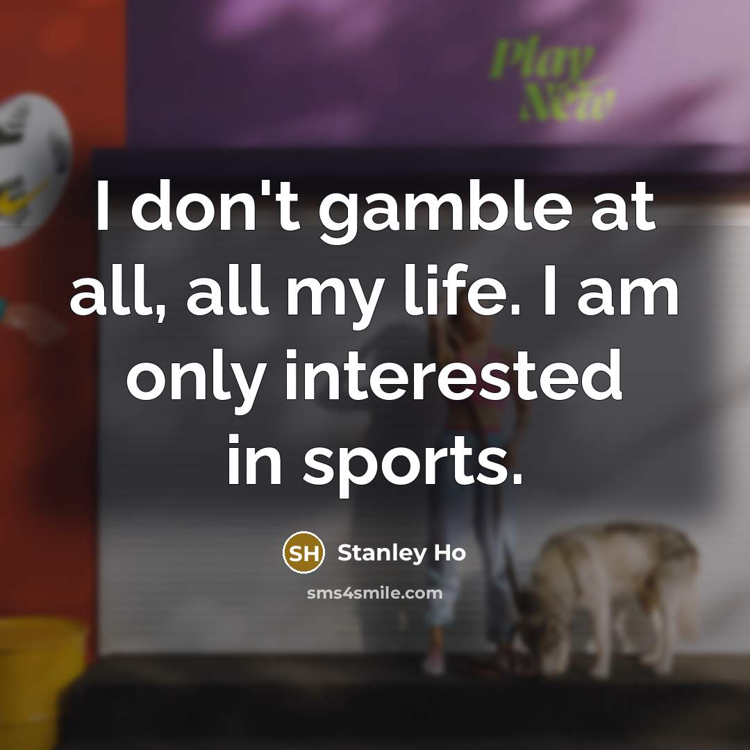 “I don't gamble at all, all my life. I am…” quote by Stanley Ho