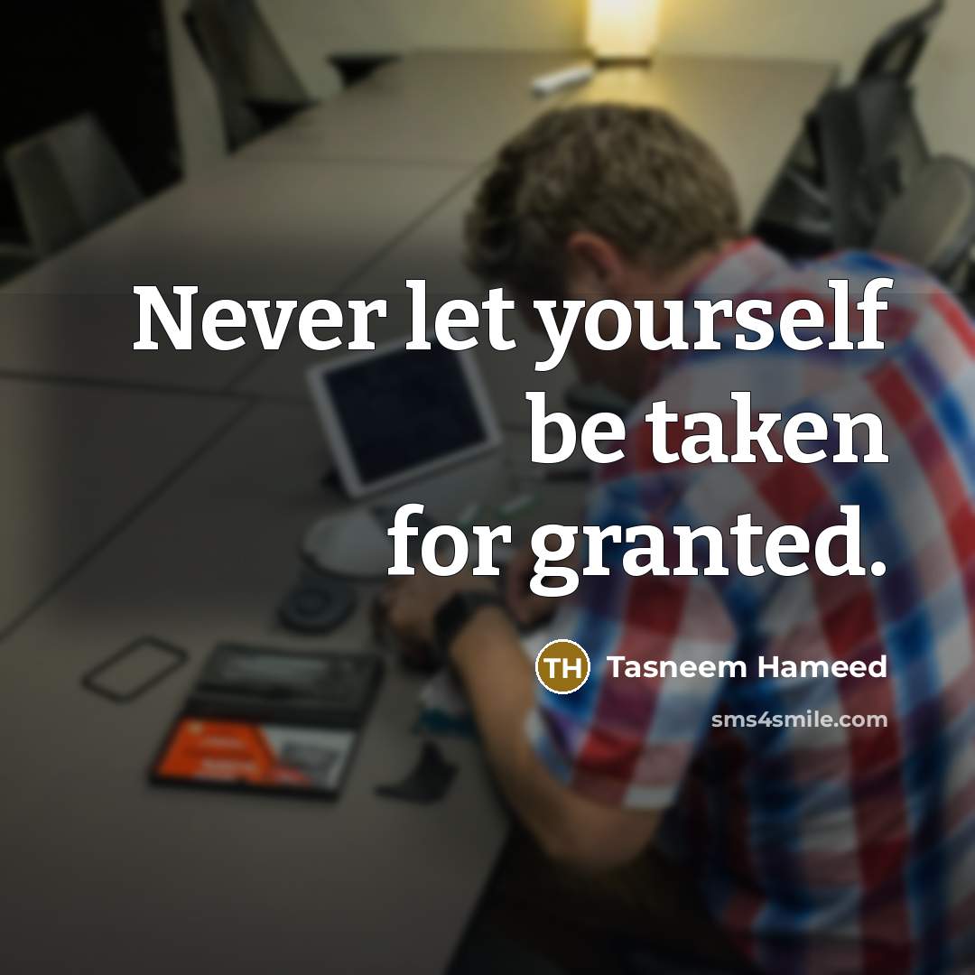 “Never let yourself be taken for granted.” quote by Tasneem Hameed