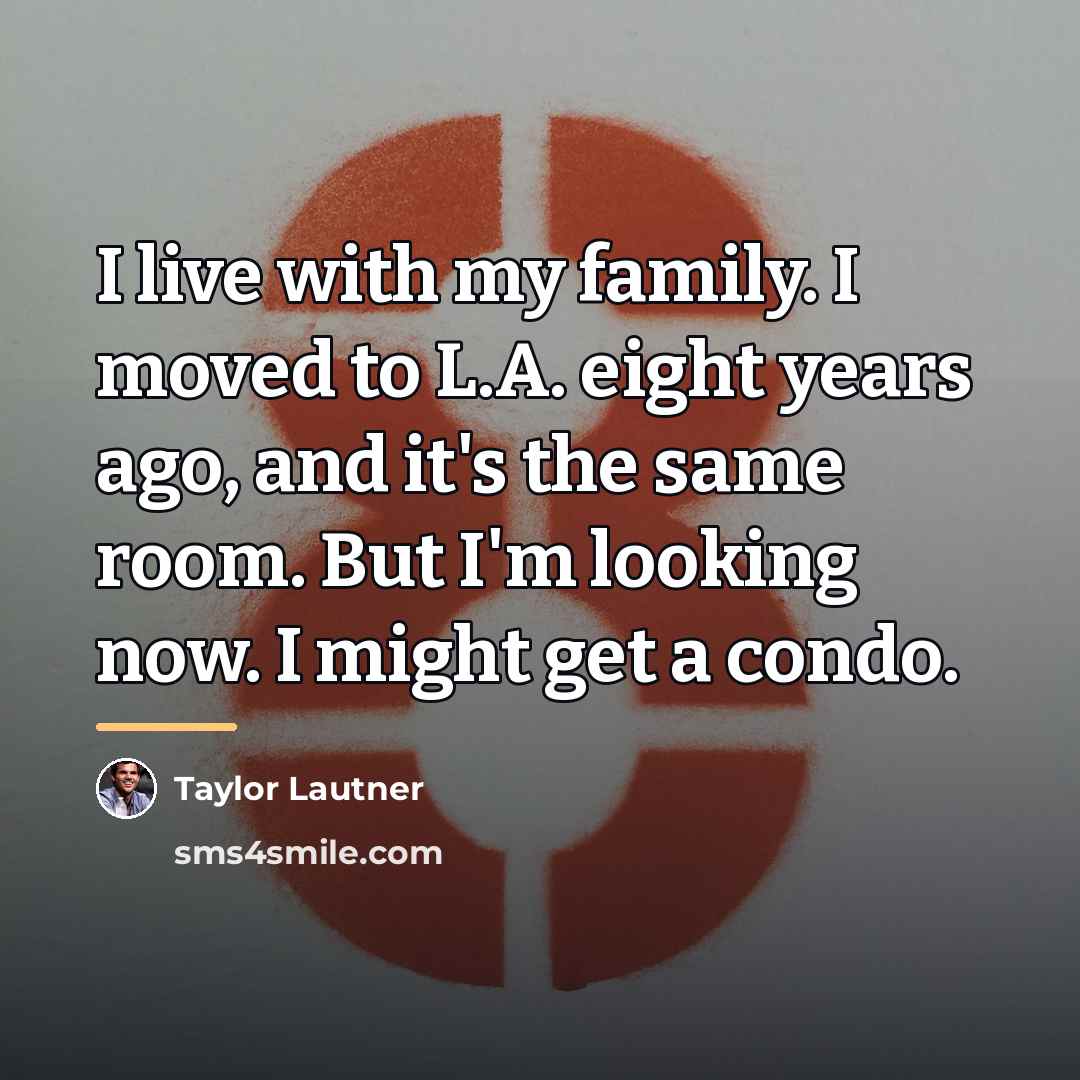 “I live with my family. I moved to L.A. eight…” quote by Taylor Lautner
