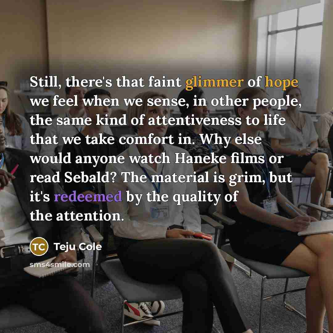 “Still, there's that faint glimmer of hope we feel when…” quote by Teju Cole