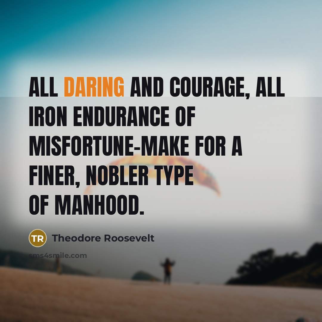 “All daring and courage, all iron endurance of misfortune-make for…” quote by Theodore Roosevelt