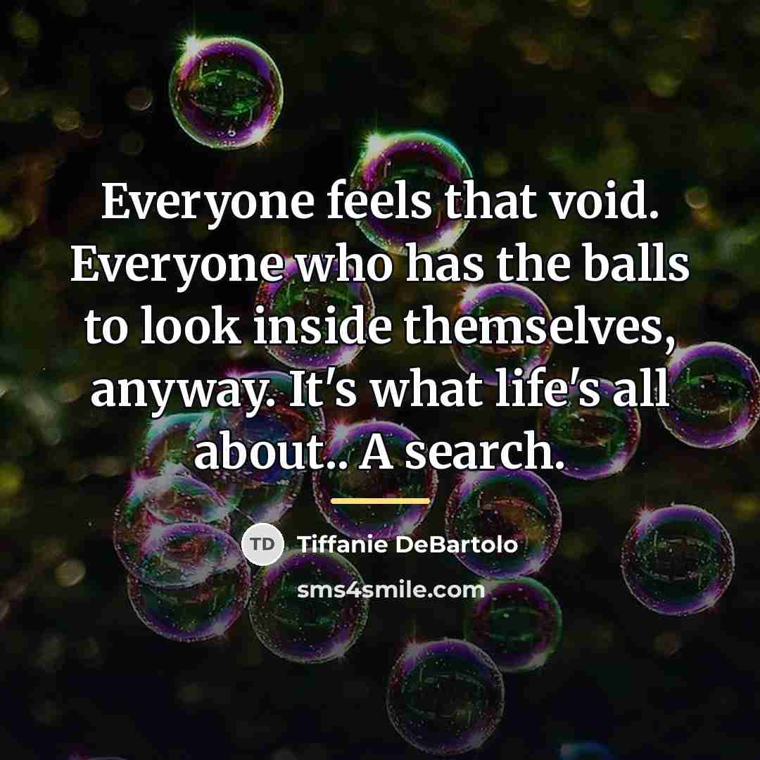 “Everyone feels that void. Everyone who has the balls to…” quote by Tiffanie DeBartolo
