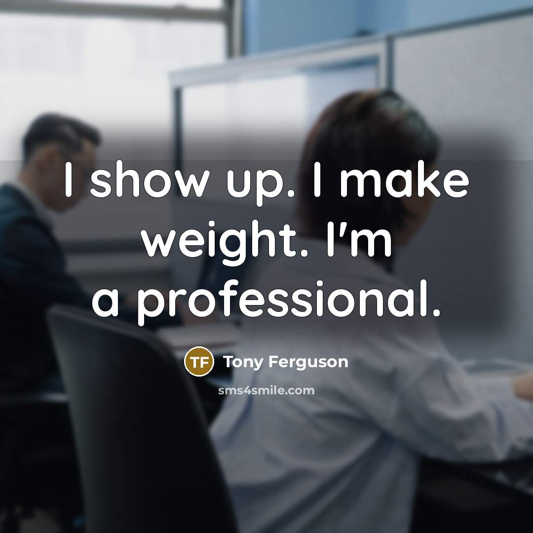 “I show up. I make weight. I'm a professional.…” quote by Tony Ferguson