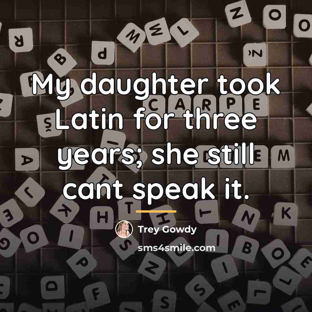 “My daughter took Latin for three years; she still cant…” quote by Trey Gowdy