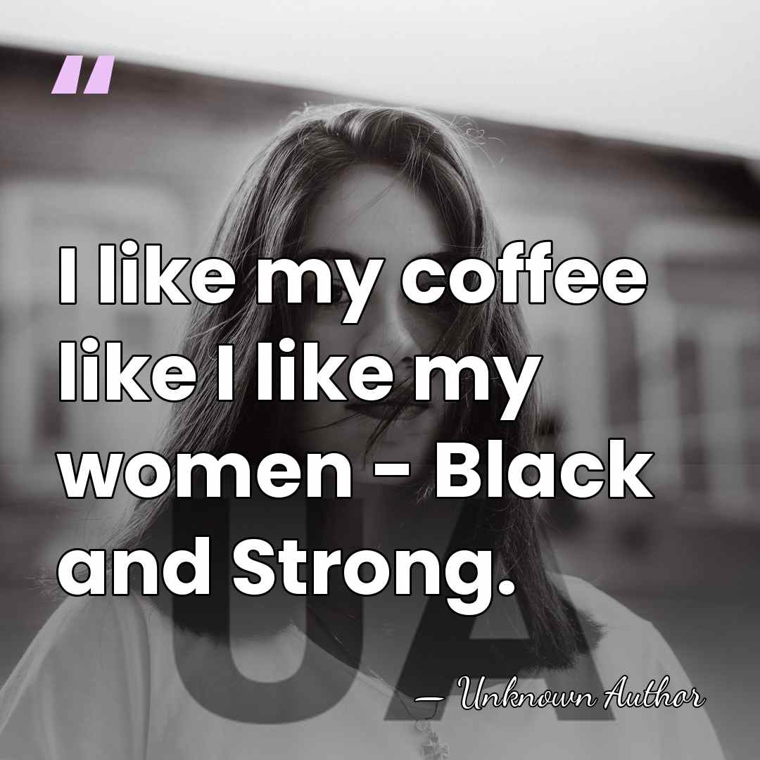 I like my coffee like I like my women - Black and&hellip; - Unknown Author