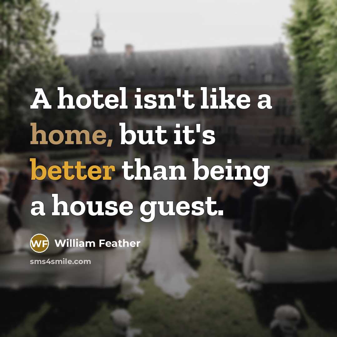 “A hotel isn't like a home, but it's better than being a house guest.” quote by William Feather