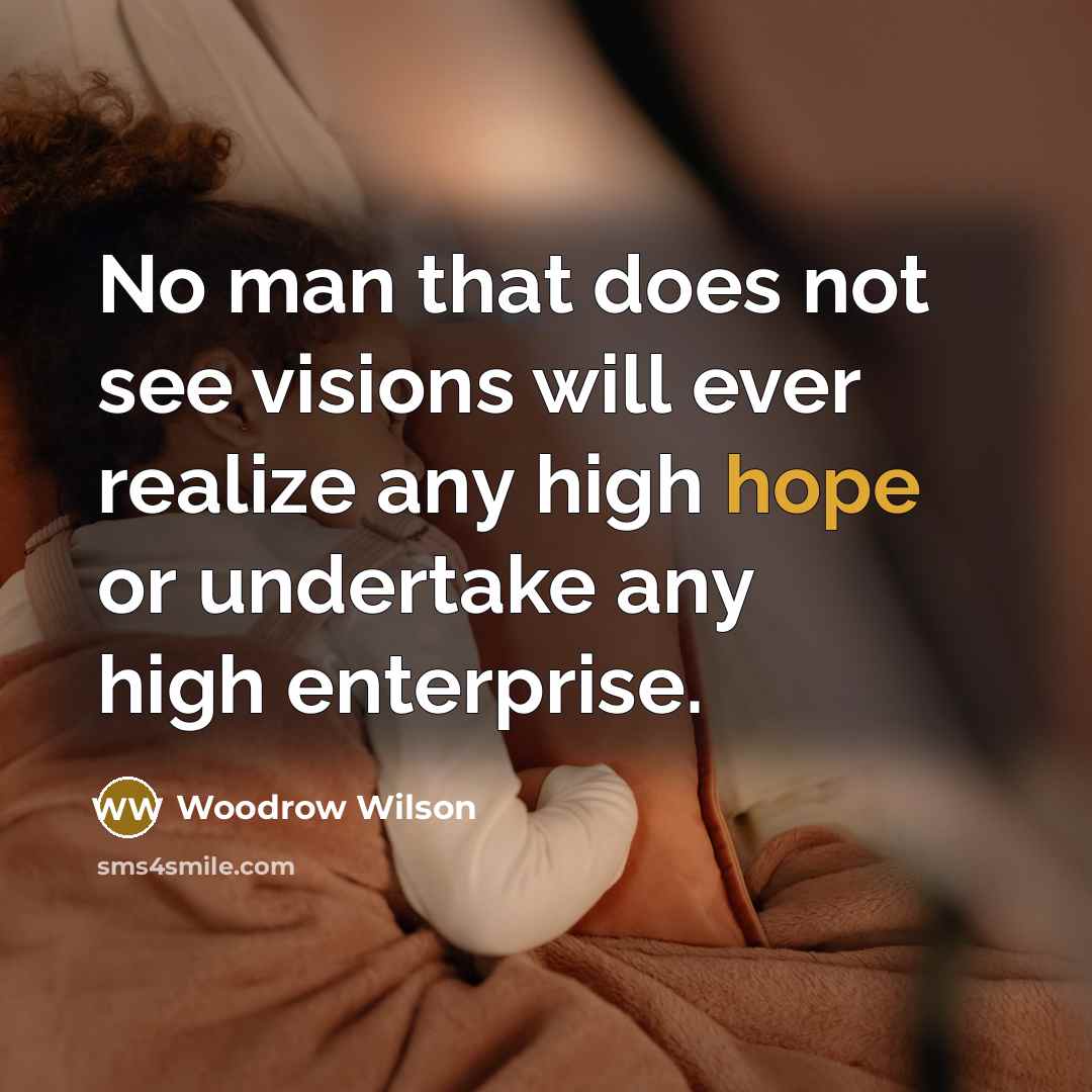 “No man that does not see visions will ever realize…” quote by Woodrow Wilson