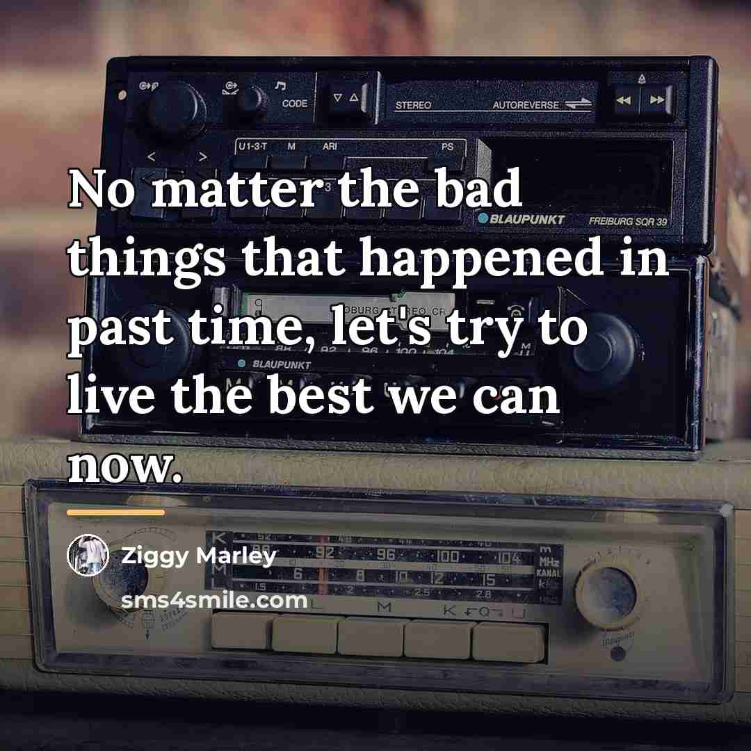 “No matter the bad things that happened in past time,…” quote by Ziggy Marley