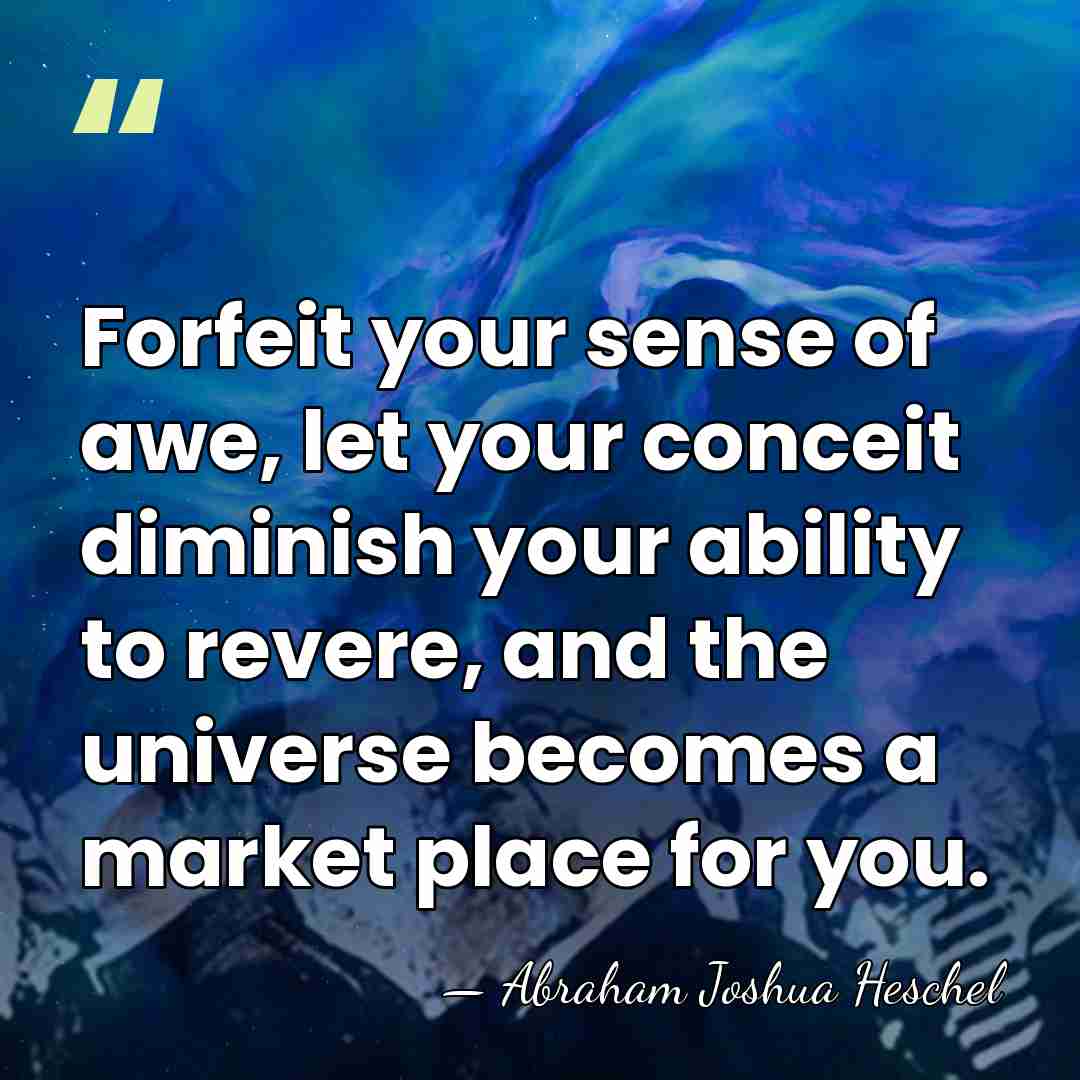 Forfeit your sense of awe, let your conceit diminish your ability to&hellip; - Abraham Joshua Heschel