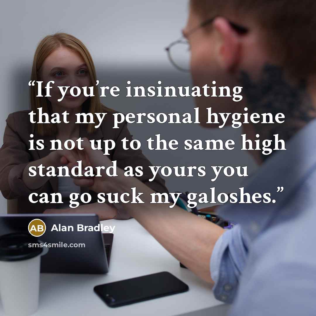 “If you’re insinuating that my personal hygiene is not up to the same high standard as yours you can go suck my galoshes.” quote by Alan Bradley