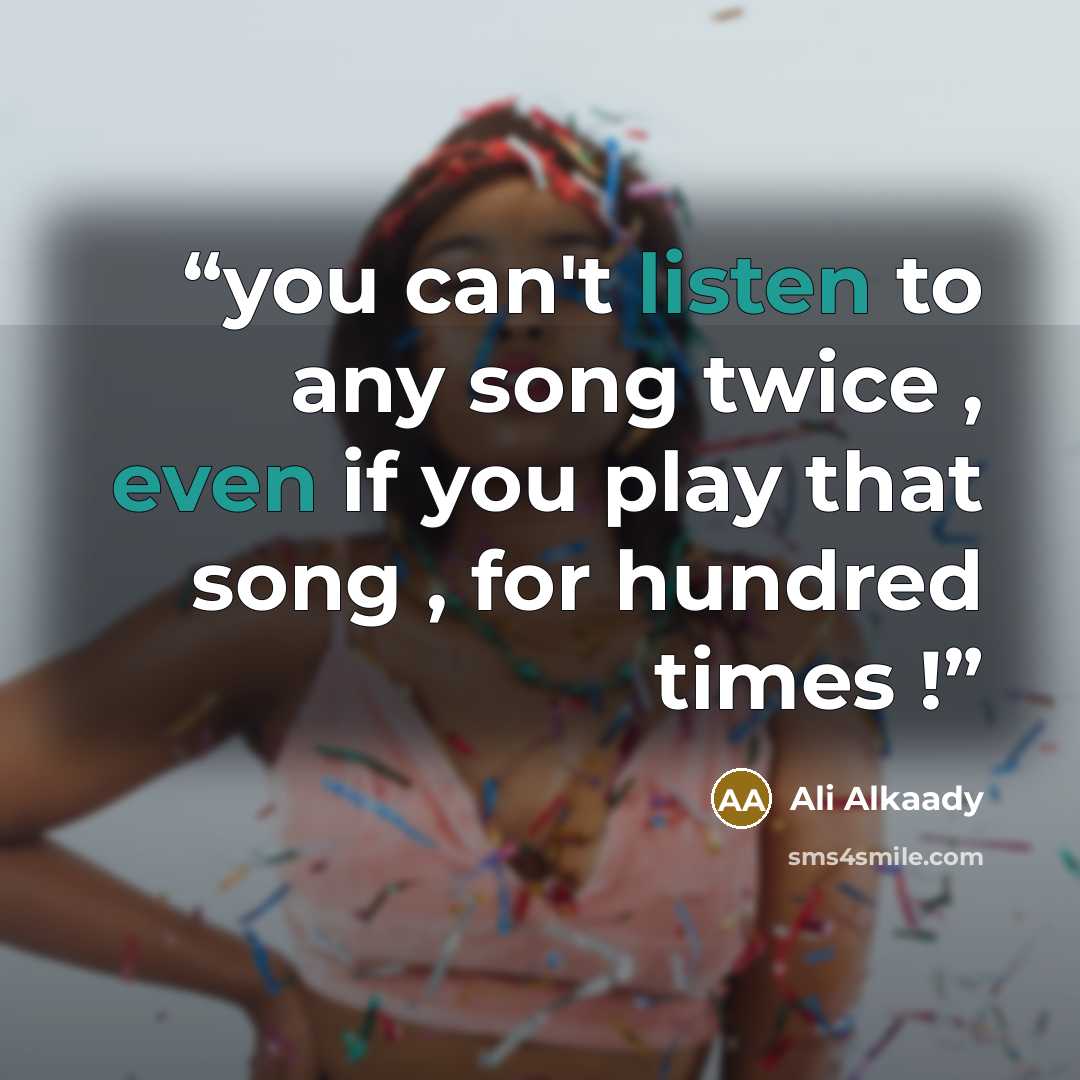 “you can't listen to any song twice , even if you play that song , for hundred times !” quote by Ali Alkaady