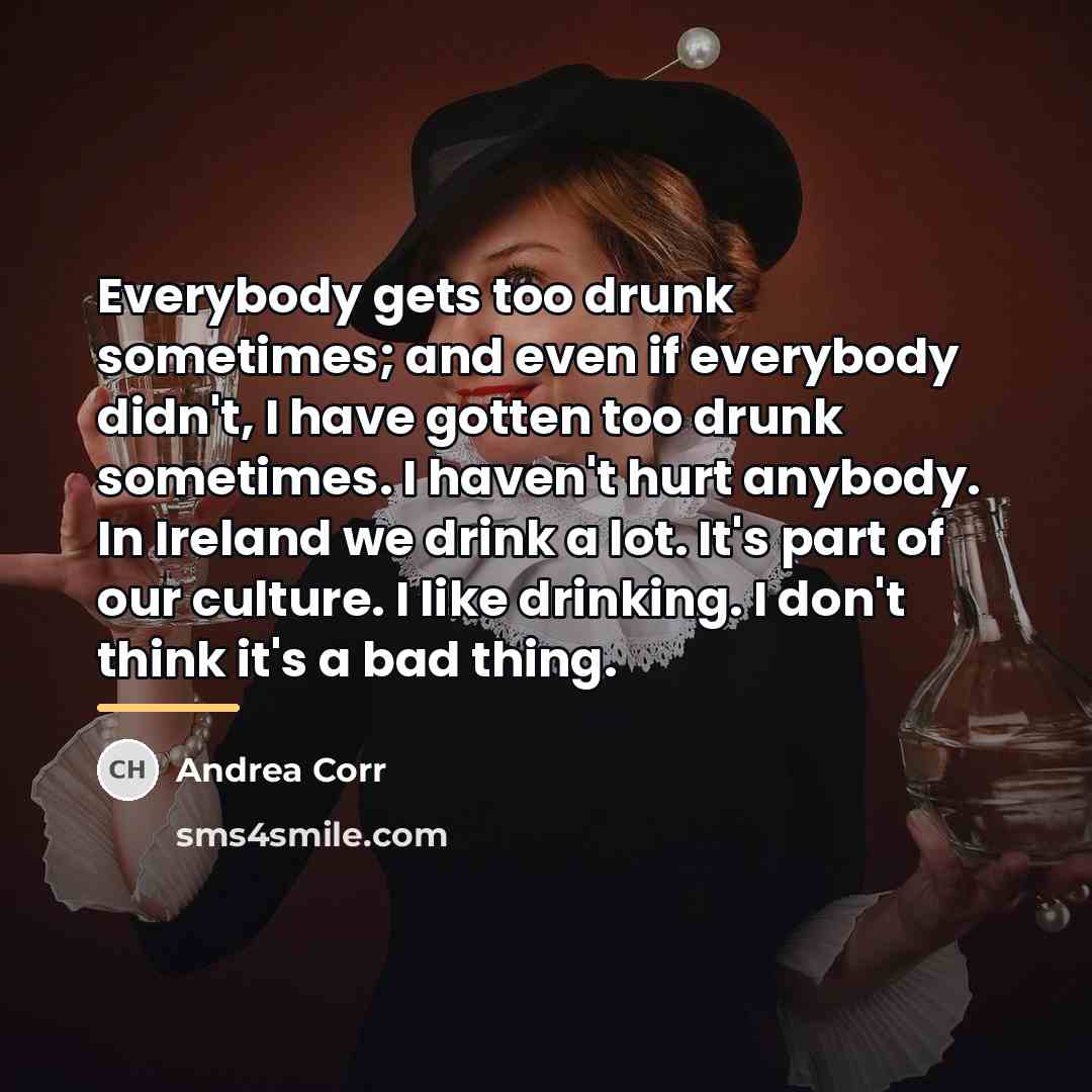 “Everybody gets too drunk sometimes; and even if everybody didn't,…” quote by Andrea Corr