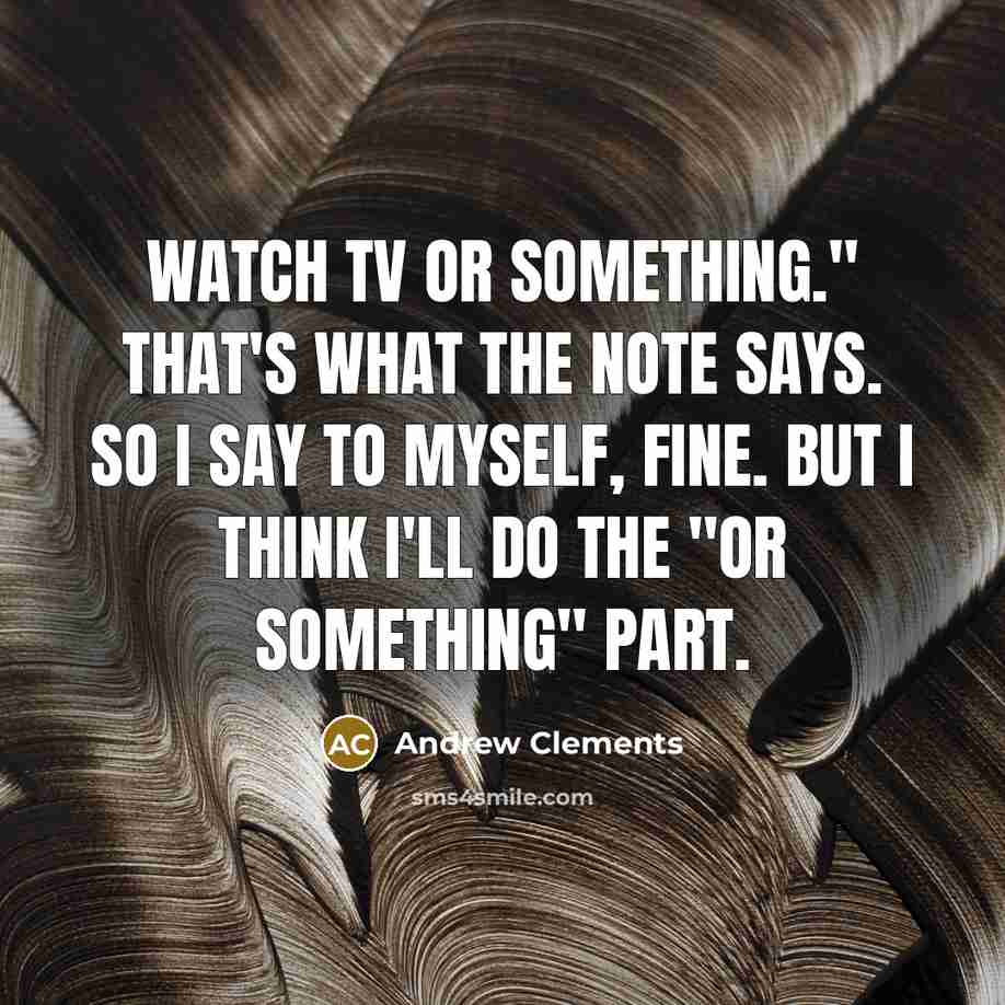 “Watch TV or something." That's what the note says. So…” quote by Andrew Clements