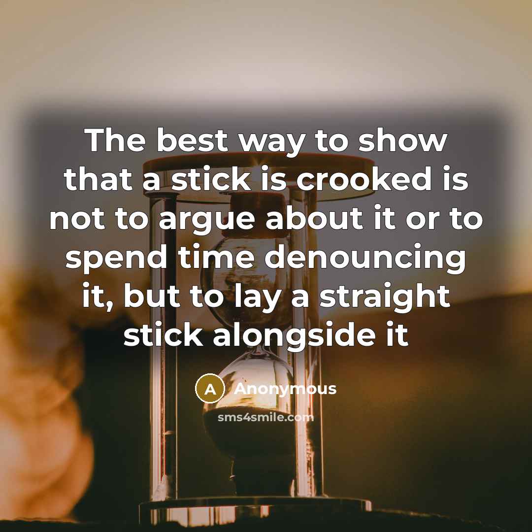 “The best way to show that a stick is crooked…” quote by Anonymous