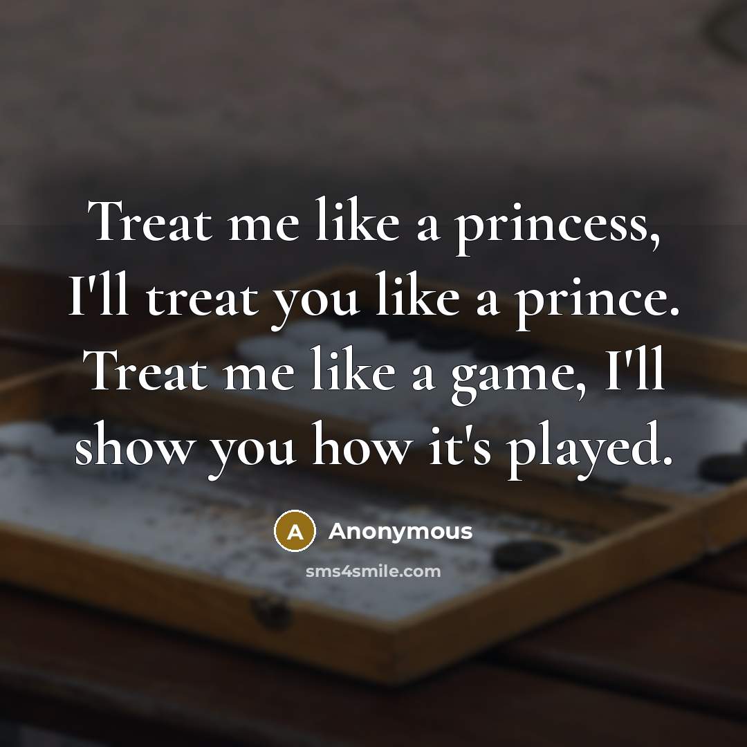 “Treat me like a princess, I'll treat you like a…” quote by Anonymous