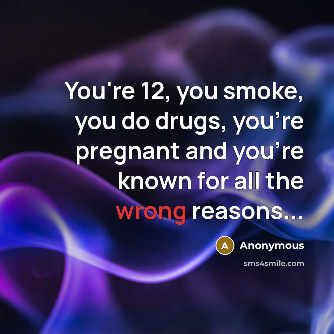 “You're 12, you smoke, you do drugs, you're pregnant and you're known for all the wrong reasons...” quote by Anonymous