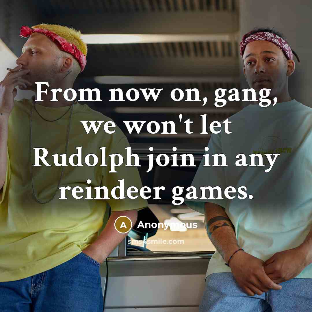 “From now on, gang, we won't let Rudolph join in…” quote by Anonymous