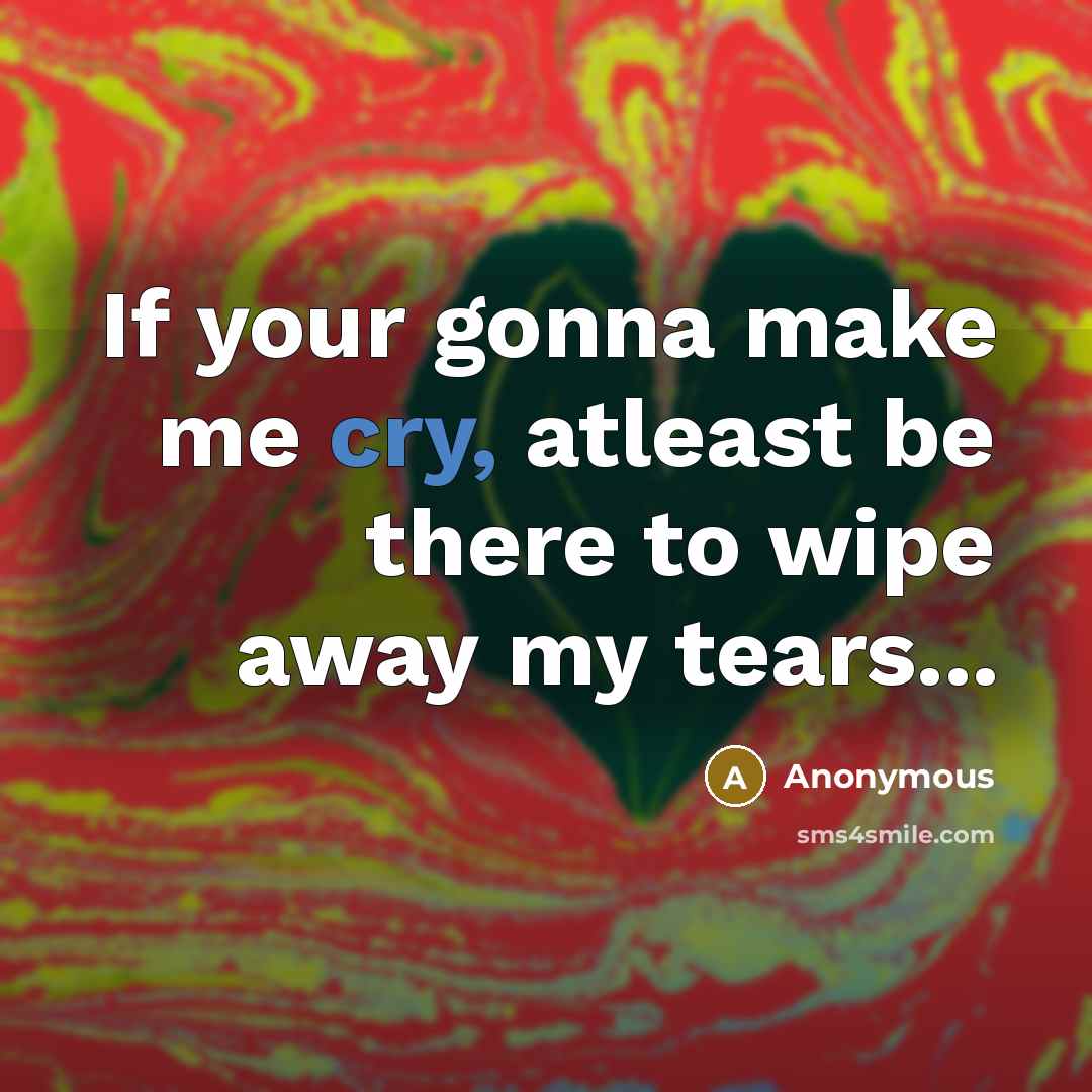 “If your gonna make me cry, atleast be there to…” quote by Anonymous