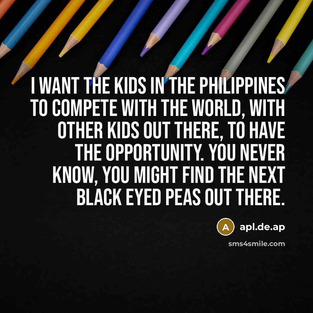 “I want the kids in the Philippines to compete with…” quote by apl.de.ap