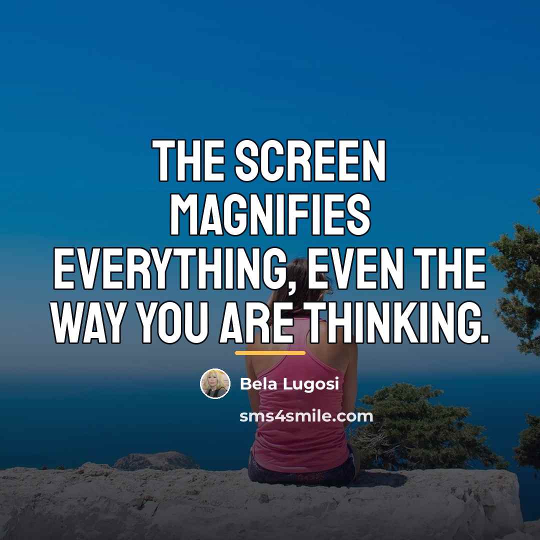 “The screen magnifies everything, even the way you are thinking.…” quote by Bela Lugosi