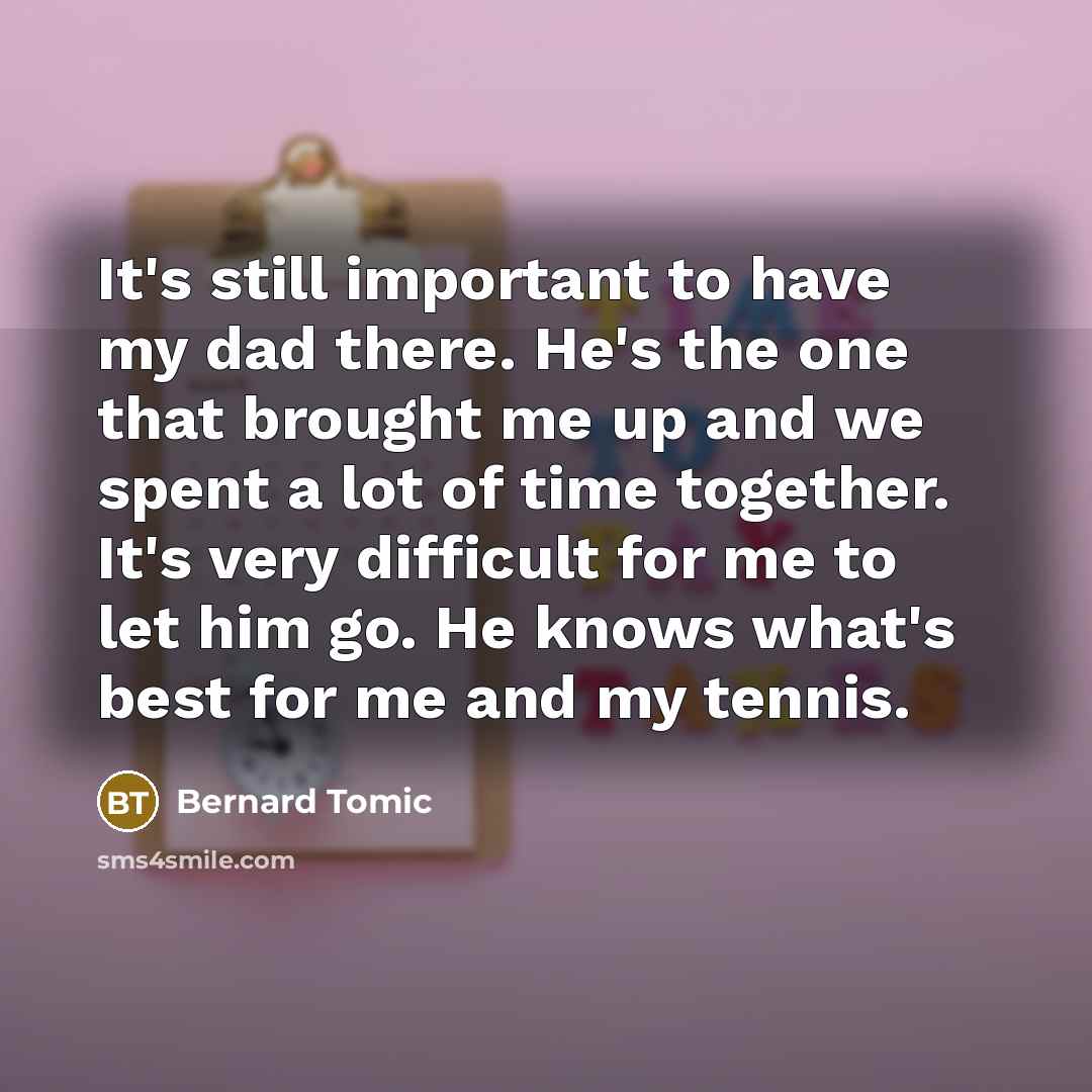 “It's still important to have my dad there. He's the…” quote by Bernard Tomic