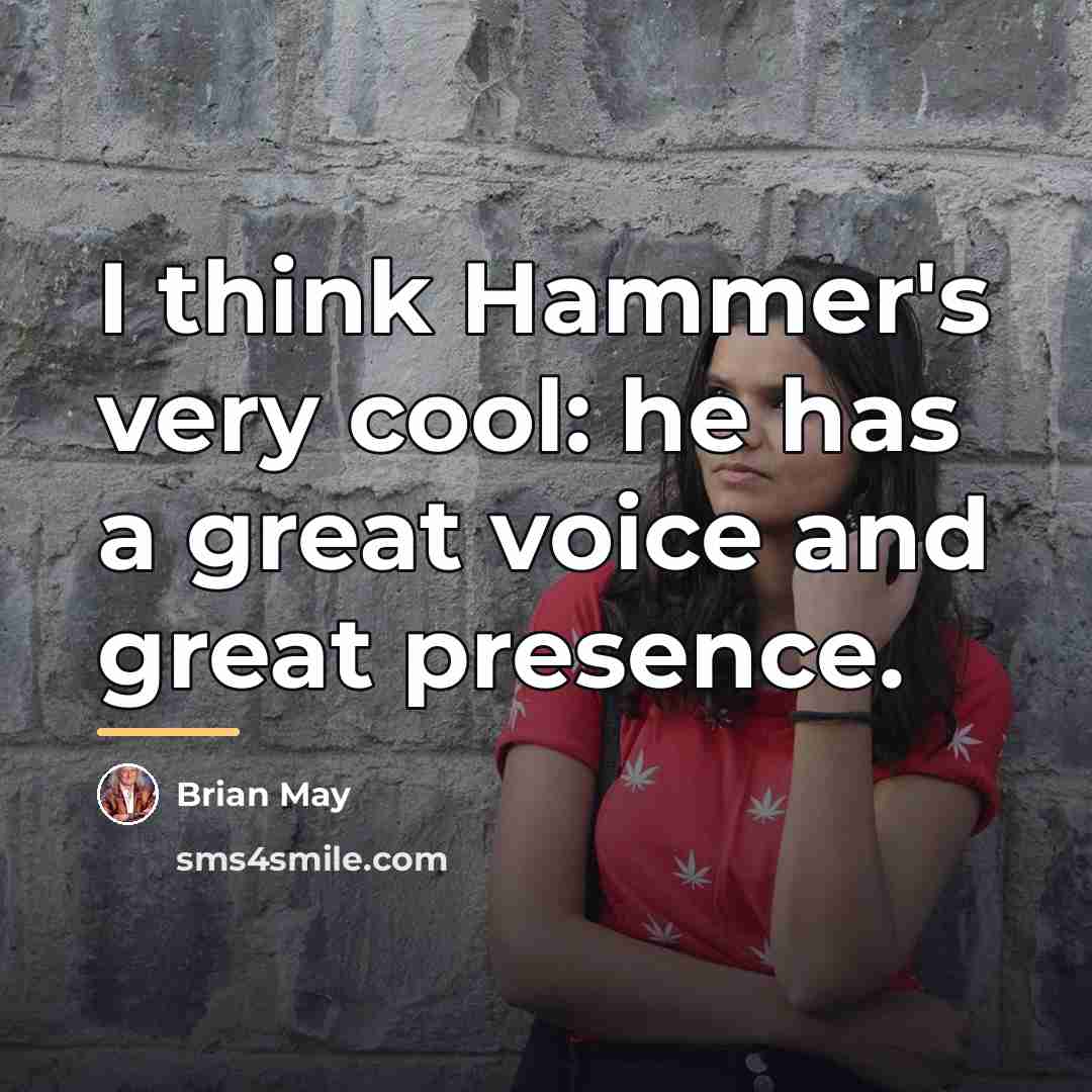 “I think Hammer's very cool: he has a great voice…” quote by Brian May