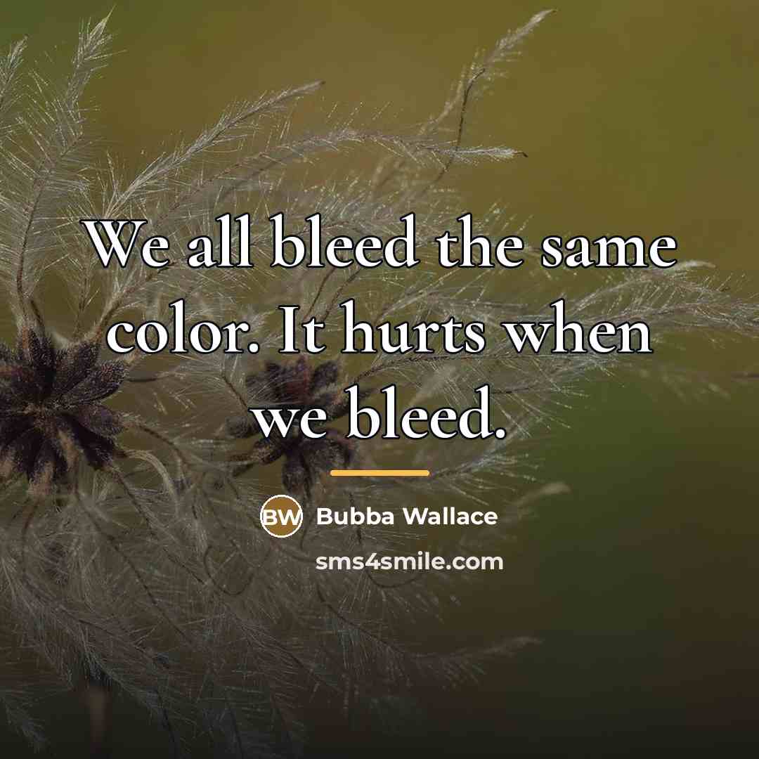 “We all bleed the same color. It hurts when we…” quote by Bubba Wallace