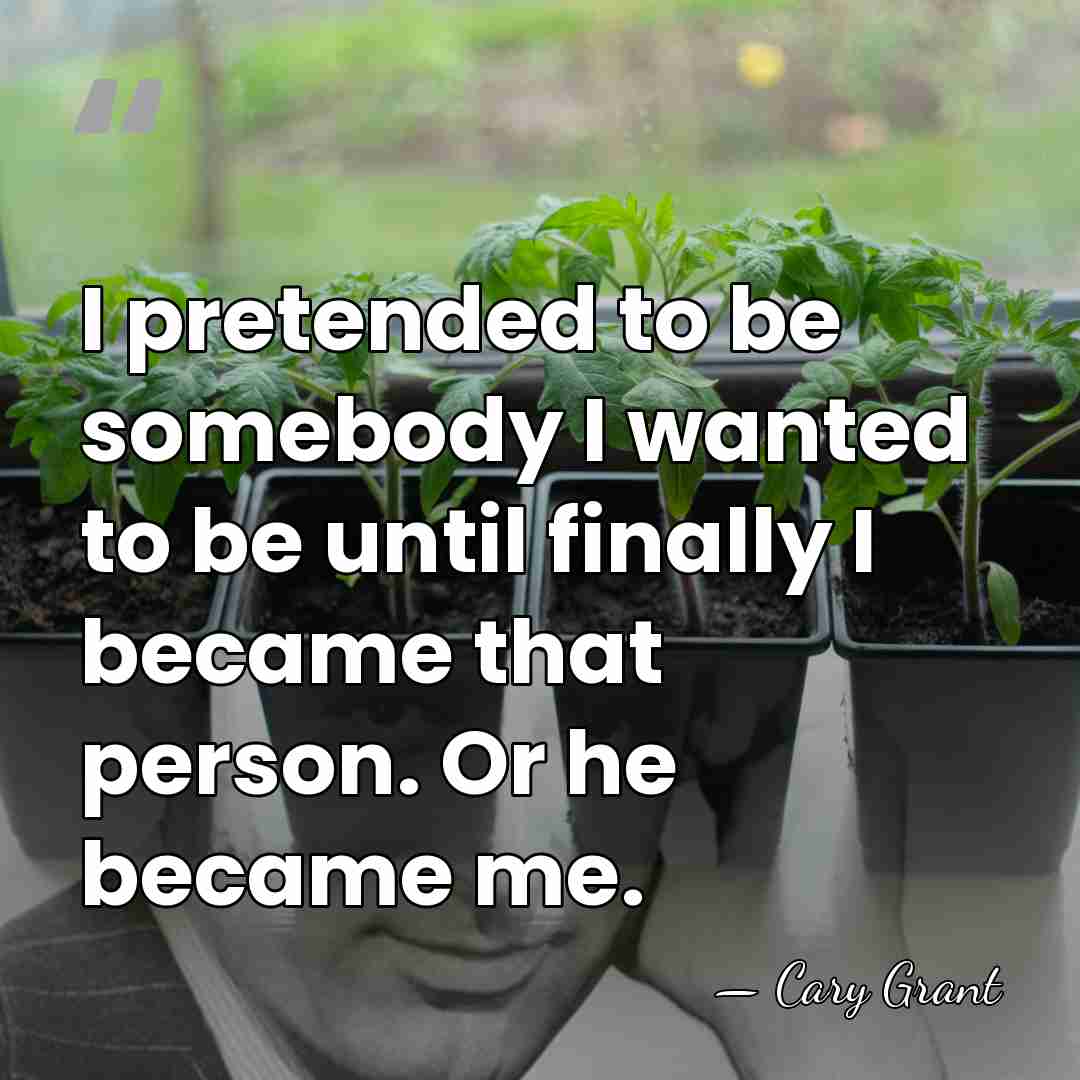 I pretended to be somebody I wanted to be until finally I&hellip; - Cary Grant
