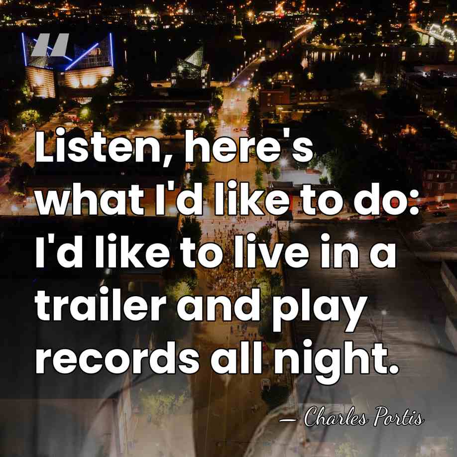 Listen, here's what I'd like to do: I'd like to live in&hellip; - Charles Portis