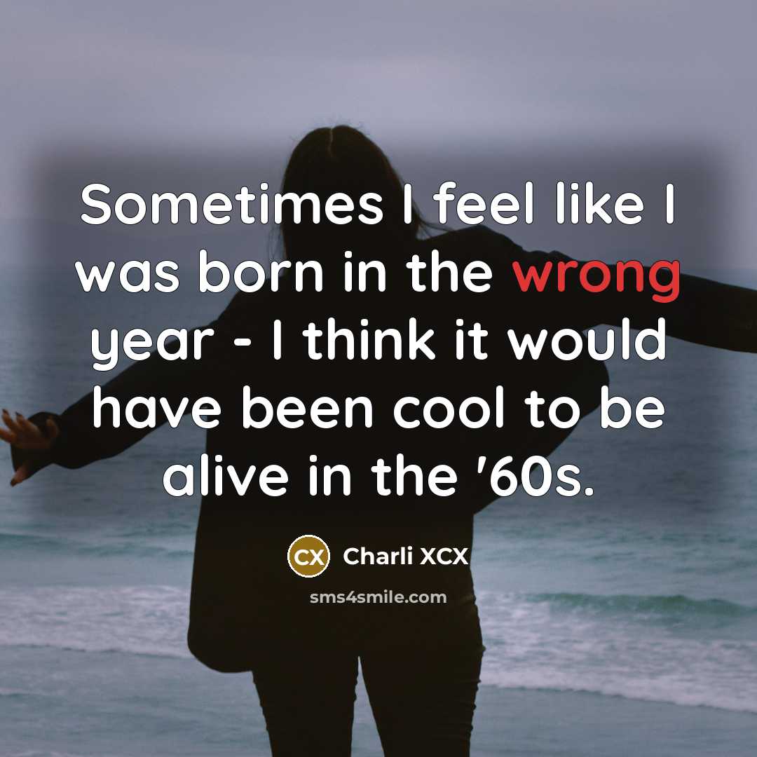 “Sometimes I feel like I was born in the wrong…” quote by Charli XCX