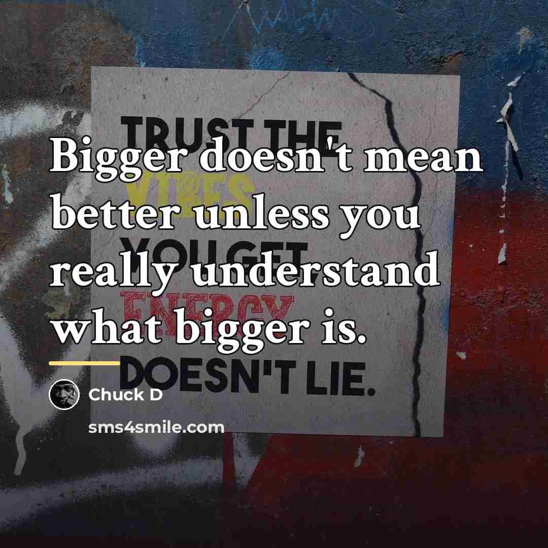 “Bigger doesn't mean better unless you really understand what bigger…” quote by Chuck D