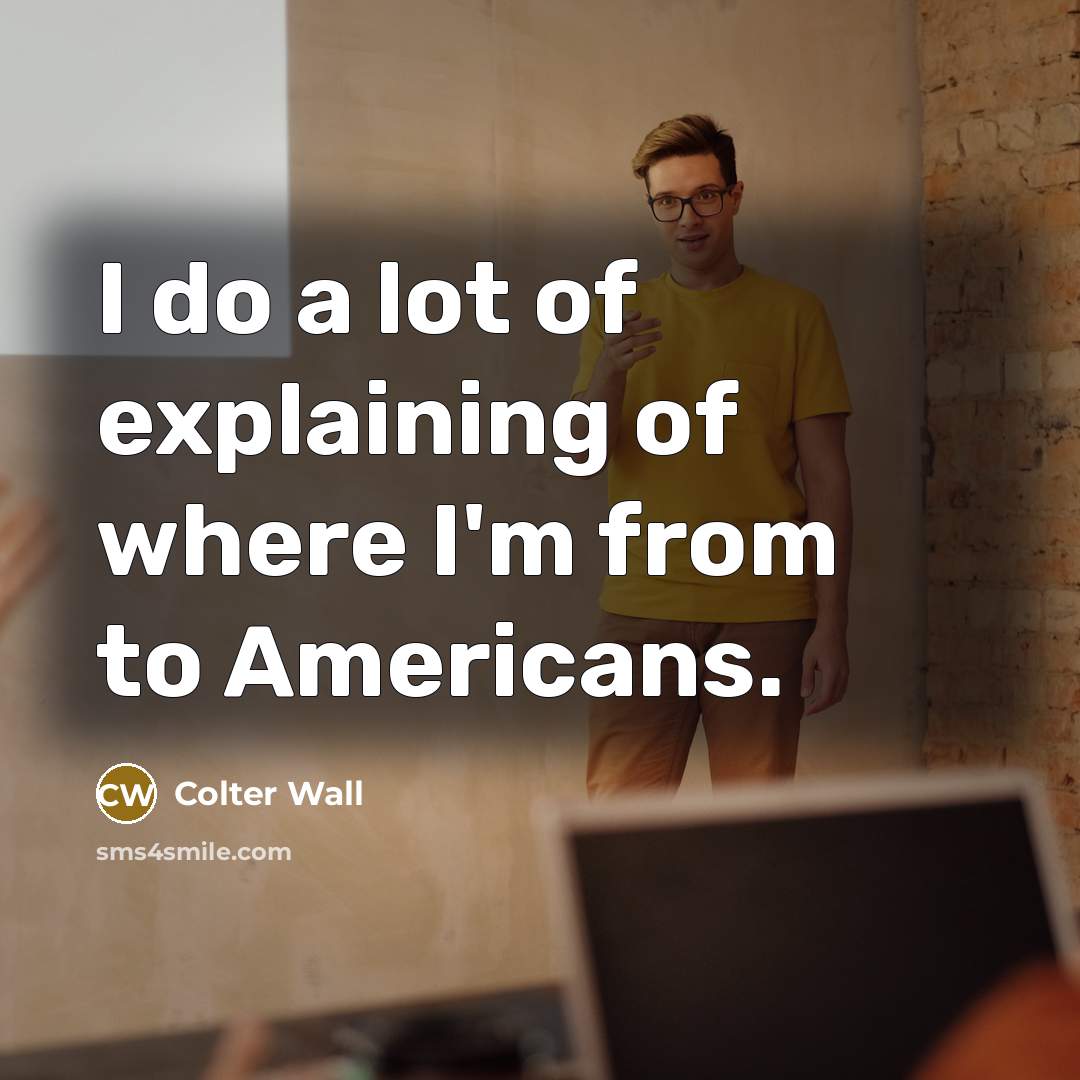 “I do a lot of explaining of where I'm from…” quote by Colter Wall