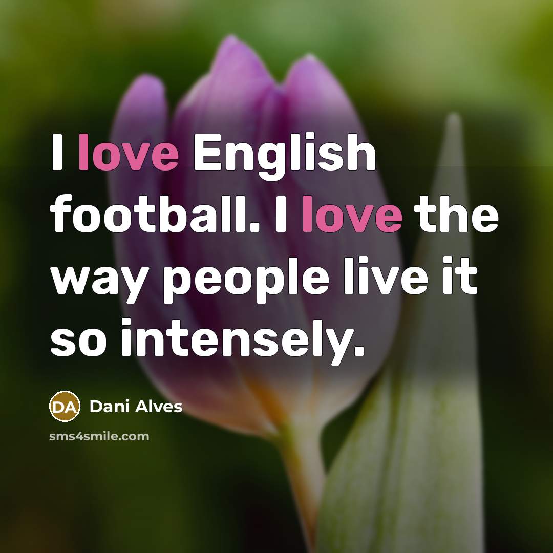 “I love English football. I love the way people live…” quote by Dani Alves