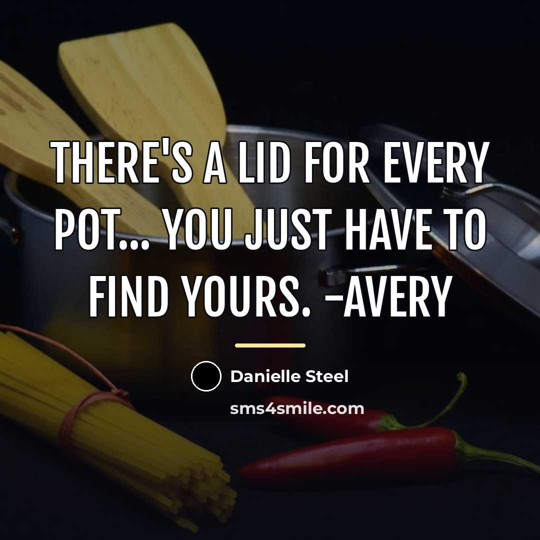 “There's a lid for every pot... You Just have to…” quote by Danielle Steel