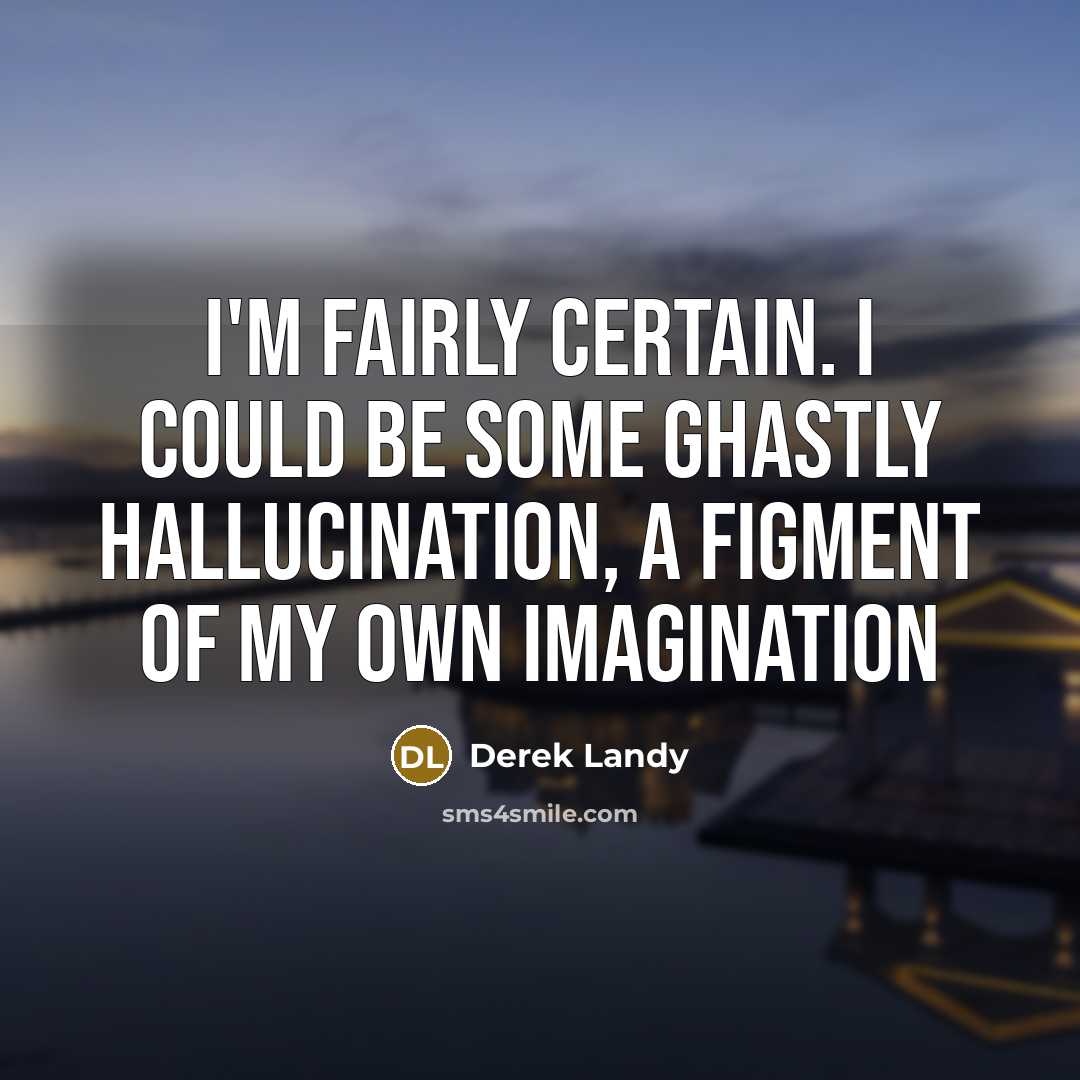 “I'm fairly certain. I could be some ghastly hallucination, a…” quote by Derek Landy