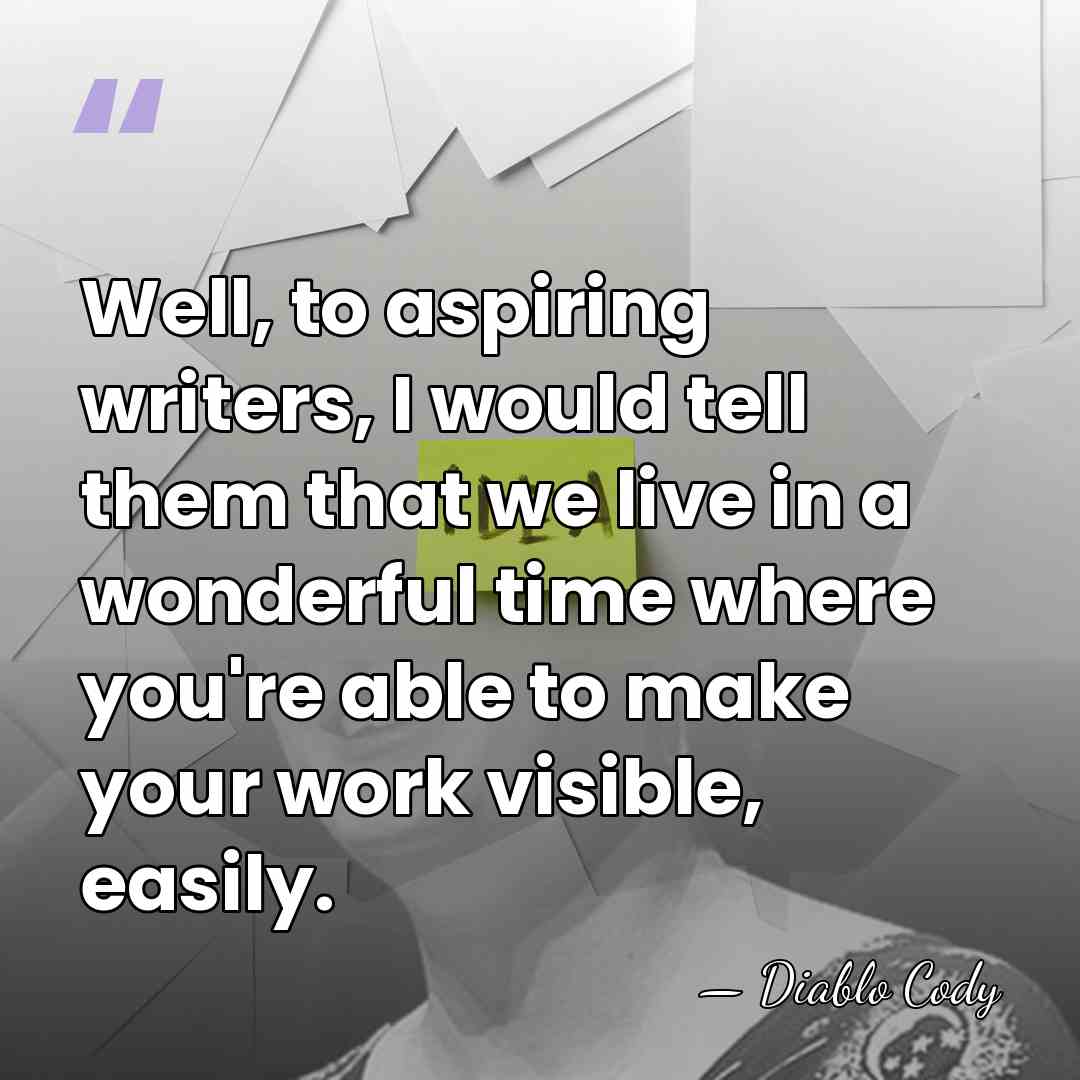 Well, to aspiring writers, I would tell them that we live in&hellip; - Diablo Cody