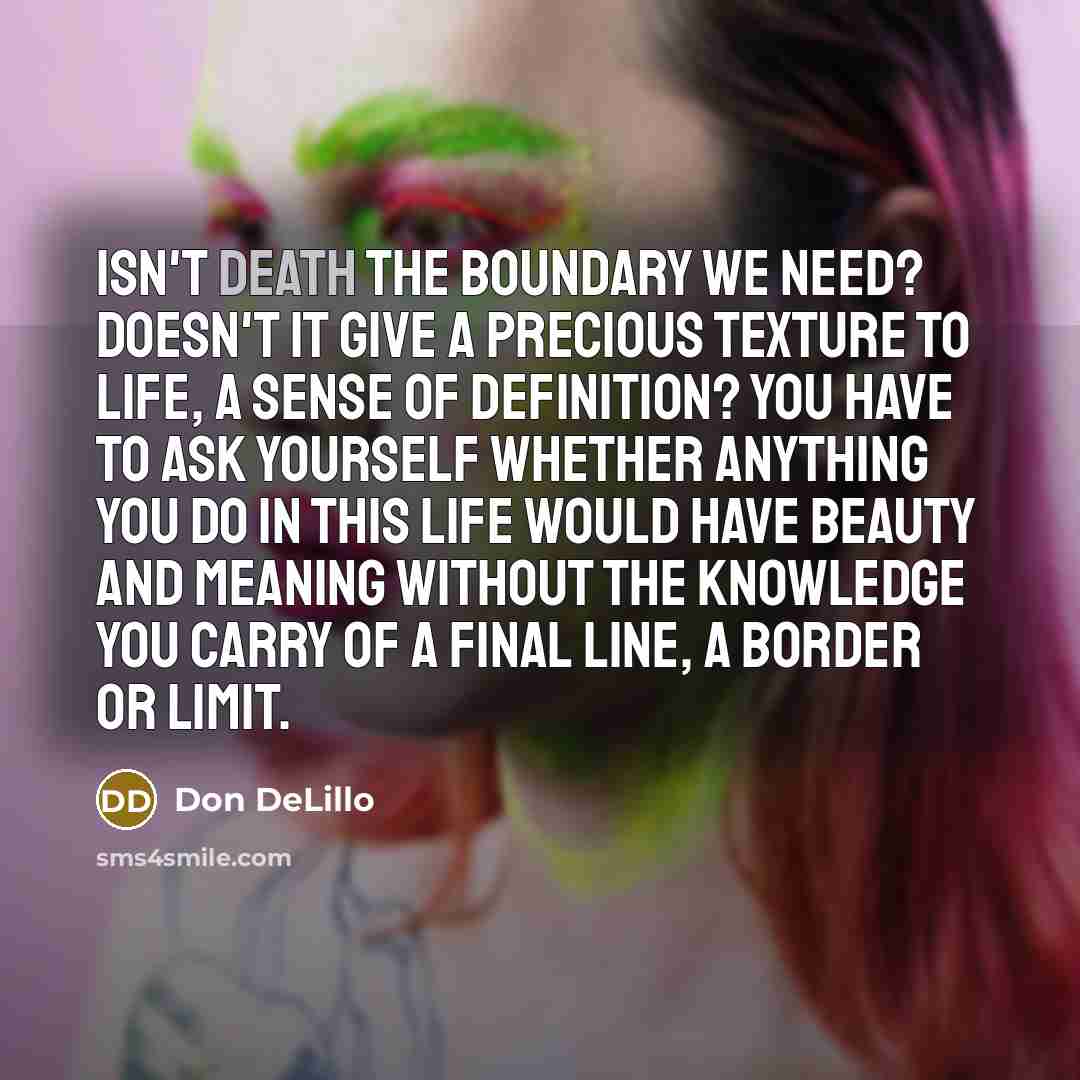“Isn't death the boundary we need? Doesn't it give a…” quote by Don DeLillo