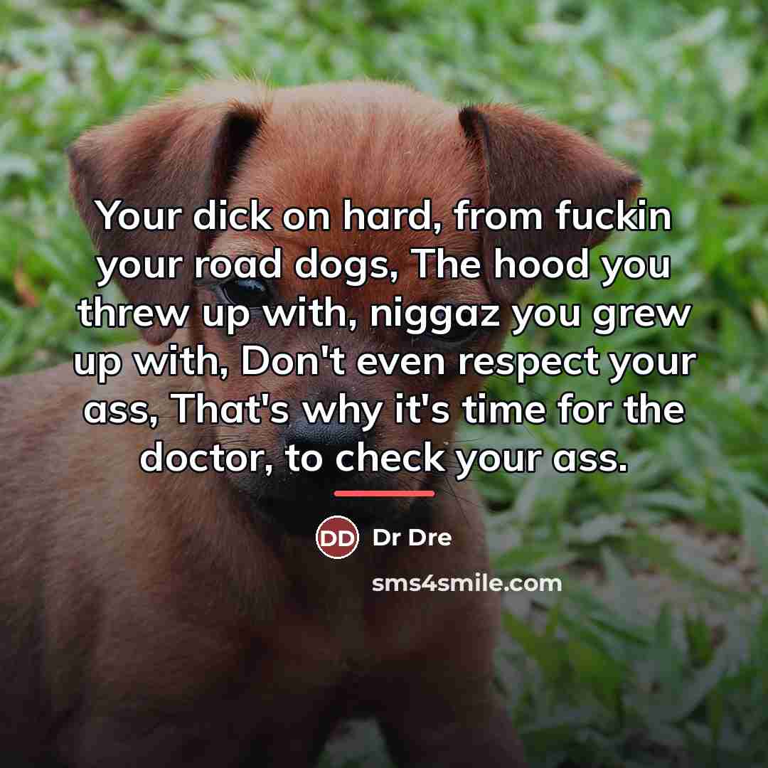 “Your dick on hard, from fuckin your road dogs, The…” quote by Dr Dre