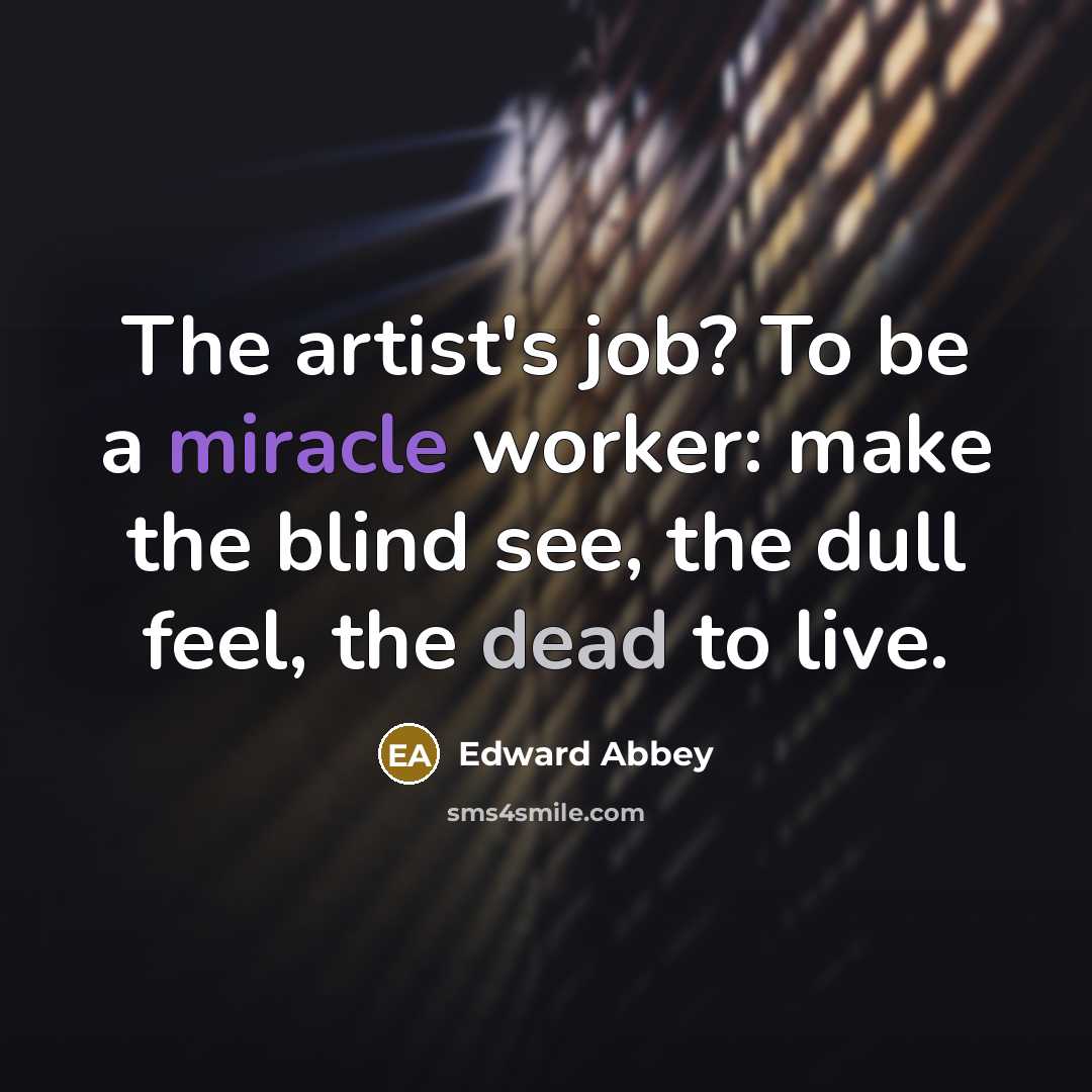 “The artist's job? To be a miracle worker: make the…” quote by Edward Abbey