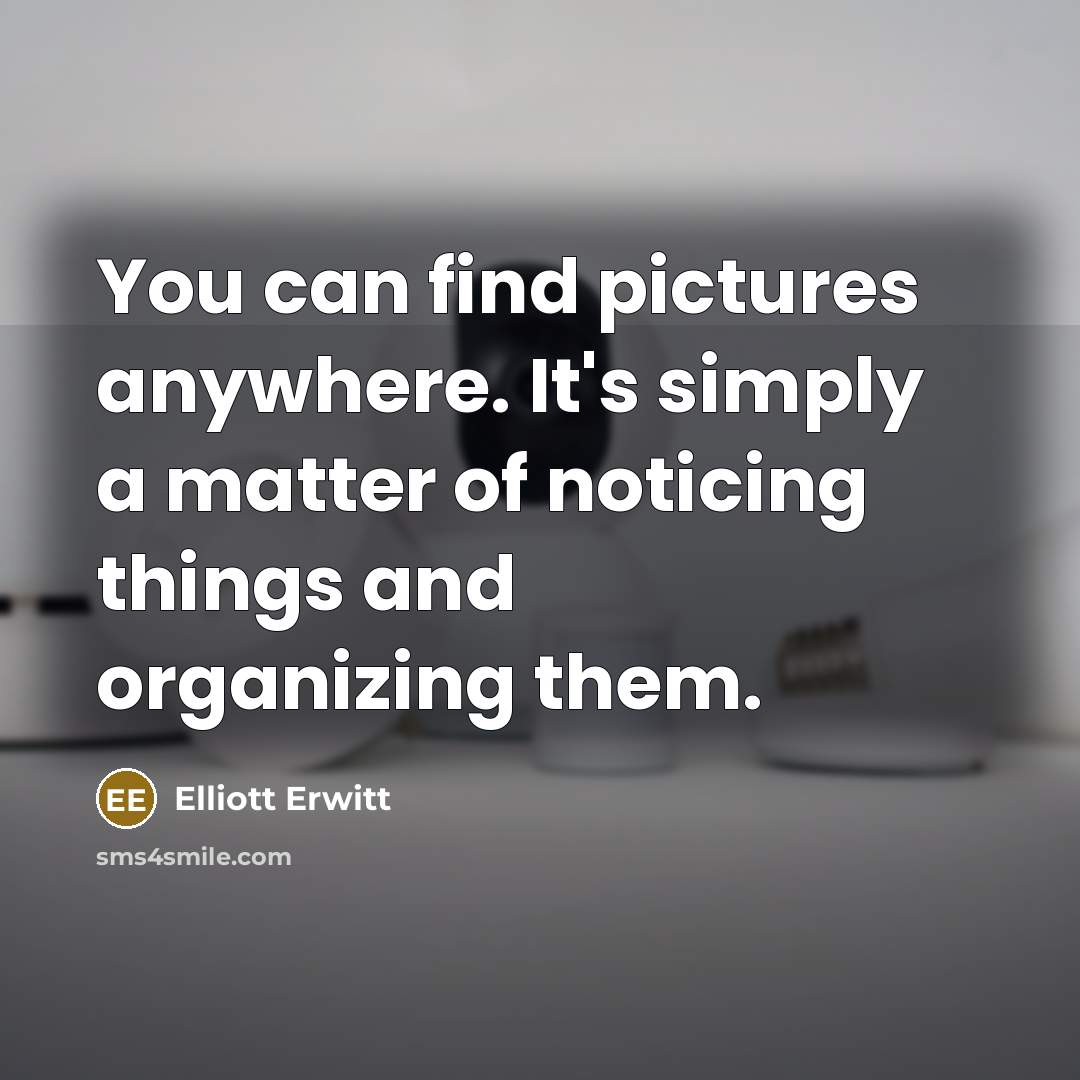 “You can find pictures anywhere. It's simply a matter of…” quote by Elliott Erwitt